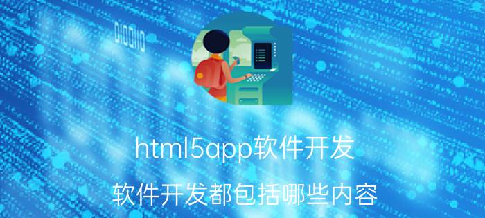 html5app软件开发 软件开发都包括哪些内容？